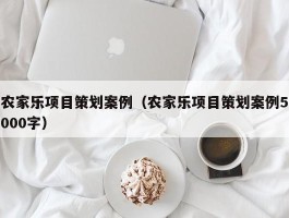 农家乐项目策划案例（农家乐项目策划案例5000字）