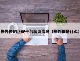 挣外快的正规平台薪资高吗（挣外快是什么）