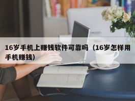 16岁手机上赚钱软件可靠吗（16岁怎样用手机赚钱）