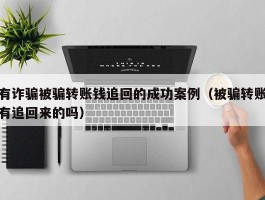 有诈骗被骗转账钱追回的成功案例（被骗转账有追回来的吗）