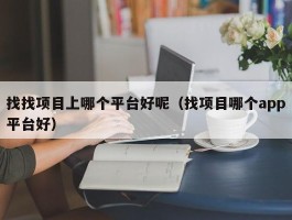 找找项目上哪个平台好呢（找项目哪个app平台好）