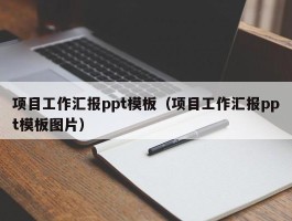 项目工作汇报ppt模板（项目工作汇报ppt模板图片）