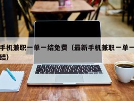 手机兼职一单一结免费（最新手机兼职一单一结）