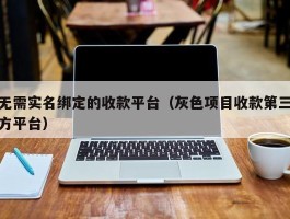 无需实名绑定的收款平台（灰色项目收款第三方平台）