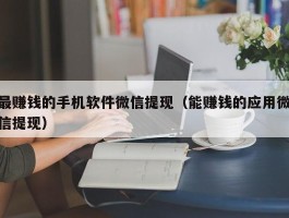 最赚钱的手机软件微信提现（能赚钱的应用微信提现）