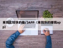 来钱比较快的偏门APP（来钱快的赚钱app）