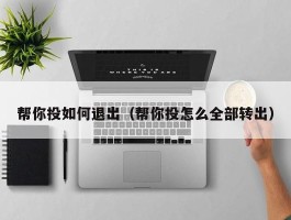 帮你投如何退出（帮你投怎么全部转出）