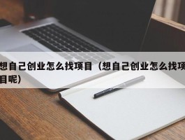 想自己创业怎么找项目（想自己创业怎么找项目呢）