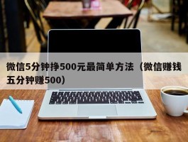 微信5分钟挣500元最简单方法（微信赚钱五分钟赚500）