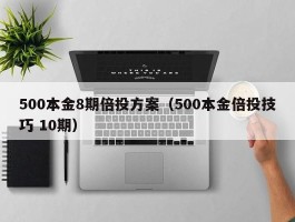 500本金8期倍投方案（500本金倍投技巧 10期）