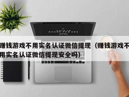 赚钱游戏不用实名认证微信提现（赚钱游戏不用实名认证微信提现安全吗）