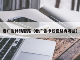 看广告挣钱套路（看广告挣钱套路有哪些）