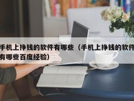 手机上挣钱的软件有哪些（手机上挣钱的软件有哪些百度经验）