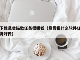 下载悬赏猫做任务很赚钱（悬赏猫什么软件任务好做）