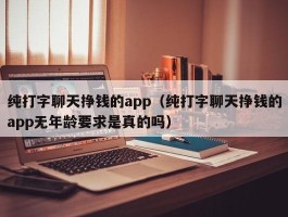 纯打字聊天挣钱的app（纯打字聊天挣钱的app无年龄要求是真的吗）