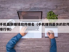 手机最快赚钱软件排名（手机赚钱最快的软件排行榜）
