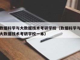 数据科学与大数据技术考研学校（数据科学与大数据技术考研学校一本）