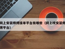 网上安装师傅接单平台有哪些（网上找安装师傅平台）