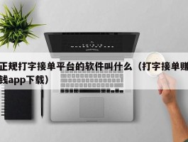 正规打字接单平台的软件叫什么（打字接单赚钱app下载）