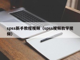 spss新手教程视频（spss视频教学视频）