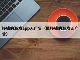 挣钱的游戏app无广告（能挣钱的游戏无广告）