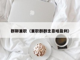 群聊兼职（兼职群群主靠啥盈利）
