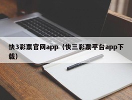 快3彩票官网app（快三彩票平台app下载）