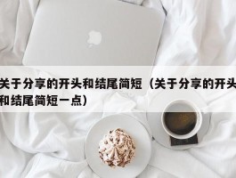 关于分享的开头和结尾简短（关于分享的开头和结尾简短一点）