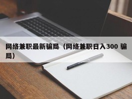 网络兼职最新骗局（网络兼职日入300 骗局）