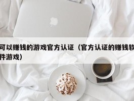可以赚钱的游戏官方认证（官方认证的赚钱软件游戏）