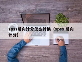 spss反向计分怎么转换（spss 反向计分）