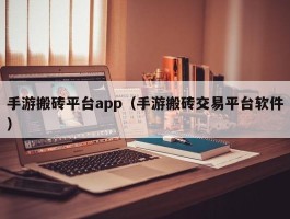 手游搬砖平台app（手游搬砖交易平台软件）