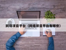 网络项目平台（网络项目平台有哪些）