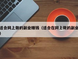 适合网上做的副业赚钱（适合在网上做的副业）