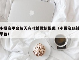 小投资平台每天有收益微信提现（小投资赚钱平台）