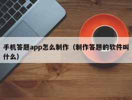 手机答题app怎么制作（制作答题的软件叫什么）