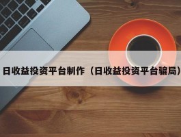 日收益投资平台制作（日收益投资平台骗局）