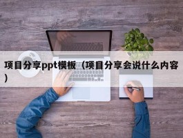 项目分享ppt模板（项目分享会说什么内容）