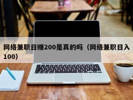 网络兼职日赚200是真的吗（网络兼职日入100）