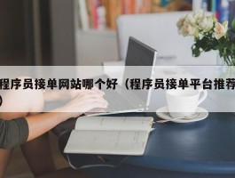 程序员接单网站哪个好（程序员接单平台推荐）