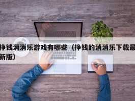 挣钱消消乐游戏有哪些（挣钱的消消乐下载最新版）