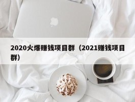 2020火爆赚钱项目群（2021赚钱项目群）