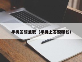 手机答题兼职（手机上答题赚钱）