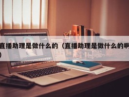 直播助理是做什么的（直播助理是做什么的啊）