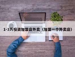 1-3万投资加盟店外卖（加盟一个外卖店）