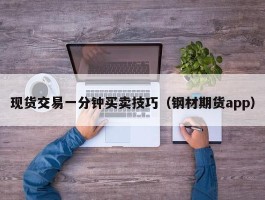 现货交易一分钟买卖技巧（钢材期货app）