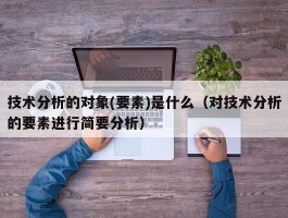 技术分析的对象(要素)是什么（对技术分析的要素进行简要分析）