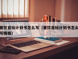 餐饮目标计划书怎么写（餐饮目标计划书怎么写模板）