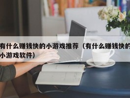有什么赚钱快的小游戏推荐（有什么赚钱快的小游戏软件）