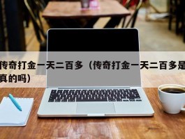 传奇打金一天二百多（传奇打金一天二百多是真的吗）
